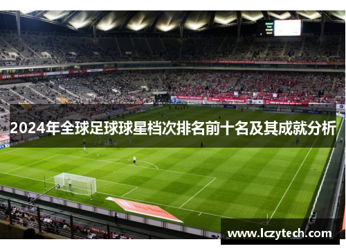 2024年全球足球球星档次排名前十名及其成就分析
