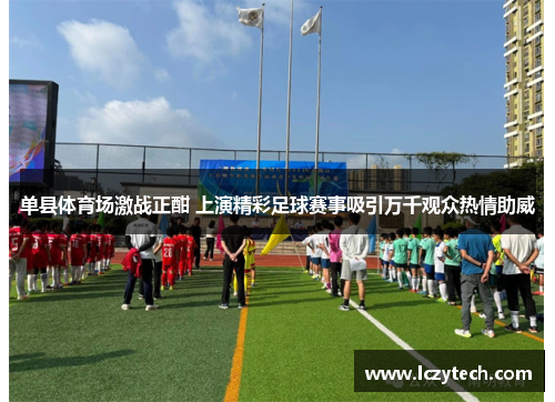 单县体育场激战正酣 上演精彩足球赛事吸引万千观众热情助威